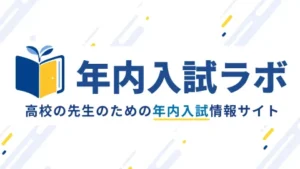 「年内入試ラボ」は、高校の先生のための年内入試情報サイトです